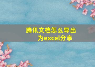 腾讯文档怎么导出为excel分享