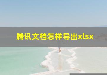 腾讯文档怎样导出xlsx