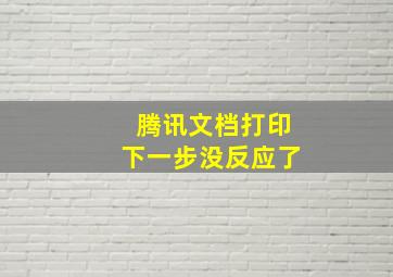 腾讯文档打印下一步没反应了