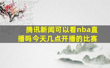 腾讯新闻可以看nba直播吗今天几点开播的比赛