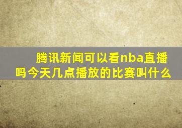 腾讯新闻可以看nba直播吗今天几点播放的比赛叫什么