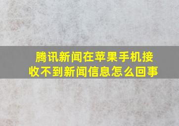 腾讯新闻在苹果手机接收不到新闻信息怎么回事