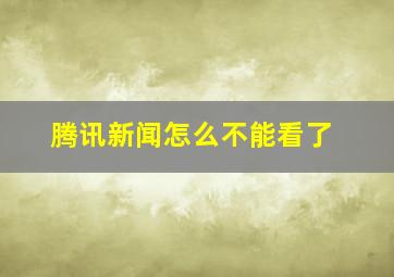 腾讯新闻怎么不能看了