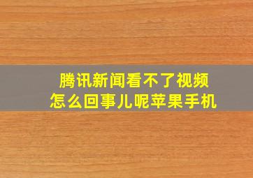 腾讯新闻看不了视频怎么回事儿呢苹果手机