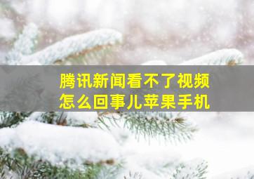 腾讯新闻看不了视频怎么回事儿苹果手机