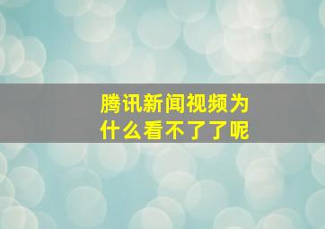 腾讯新闻视频为什么看不了了呢