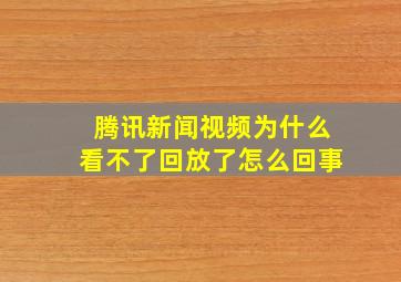 腾讯新闻视频为什么看不了回放了怎么回事