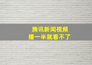 腾讯新闻视频播一半就看不了