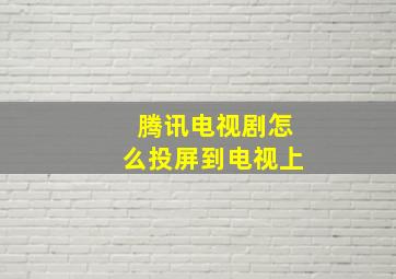 腾讯电视剧怎么投屏到电视上