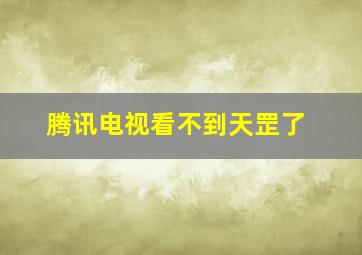 腾讯电视看不到天罡了