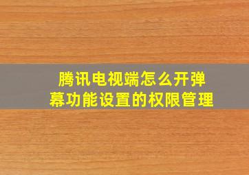 腾讯电视端怎么开弹幕功能设置的权限管理