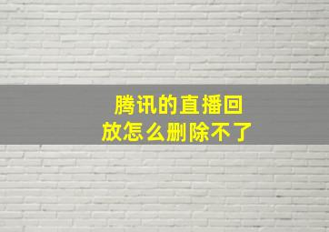 腾讯的直播回放怎么删除不了