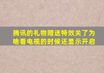 腾讯的礼物赠送特效关了为啥看电视的时候还显示开启