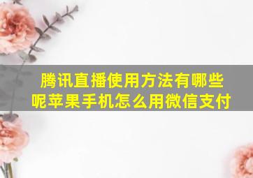 腾讯直播使用方法有哪些呢苹果手机怎么用微信支付