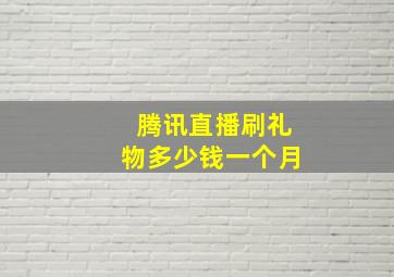 腾讯直播刷礼物多少钱一个月