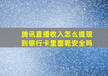 腾讯直播收入怎么提现到银行卡里面呢安全吗