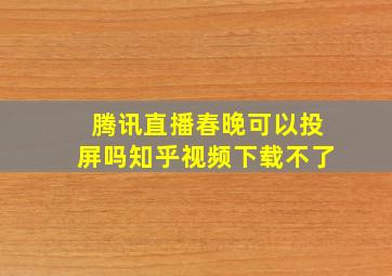 腾讯直播春晚可以投屏吗知乎视频下载不了