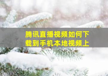 腾讯直播视频如何下载到手机本地视频上