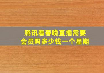 腾讯看春晚直播需要会员吗多少钱一个星期