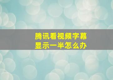 腾讯看视频字幕显示一半怎么办