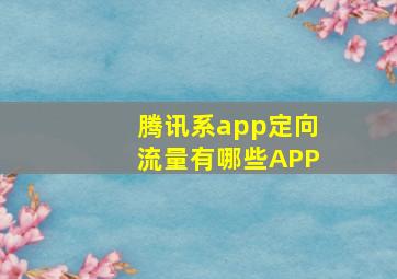 腾讯系app定向流量有哪些APP