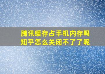 腾讯缓存占手机内存吗知乎怎么关闭不了了呢