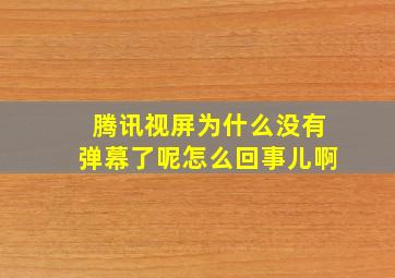 腾讯视屏为什么没有弹幕了呢怎么回事儿啊