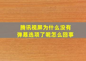 腾讯视屏为什么没有弹幕选项了呢怎么回事