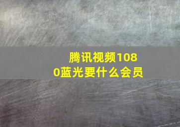 腾讯视频1080蓝光要什么会员