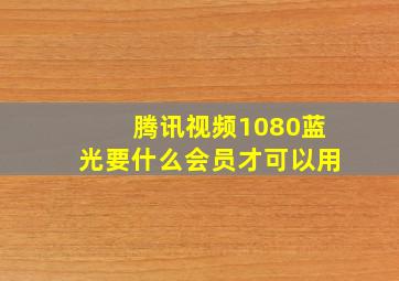 腾讯视频1080蓝光要什么会员才可以用