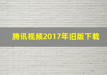 腾讯视频2017年旧版下载