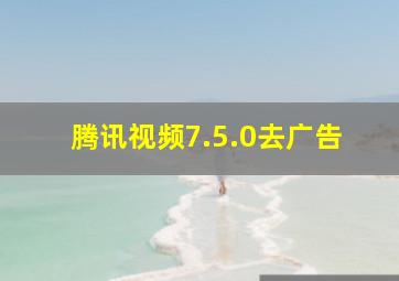 腾讯视频7.5.0去广告