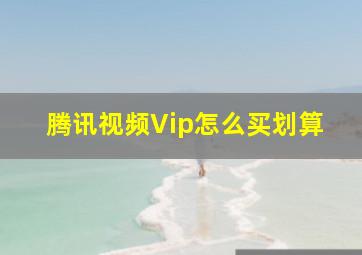 腾讯视频Vip怎么买划算