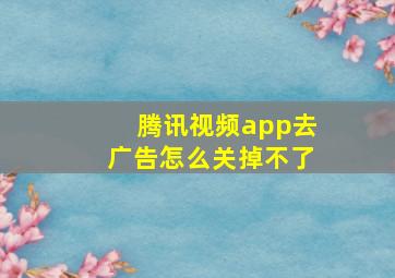 腾讯视频app去广告怎么关掉不了