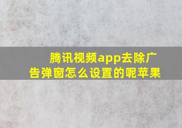 腾讯视频app去除广告弹窗怎么设置的呢苹果