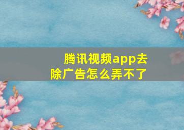 腾讯视频app去除广告怎么弄不了