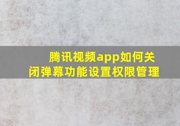 腾讯视频app如何关闭弹幕功能设置权限管理