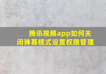 腾讯视频app如何关闭弹幕模式设置权限管理