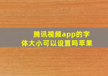 腾讯视频app的字体大小可以设置吗苹果