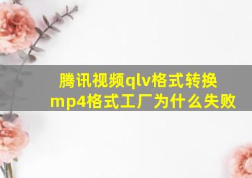 腾讯视频qlv格式转换mp4格式工厂为什么失败