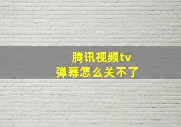 腾讯视频tv弹幕怎么关不了