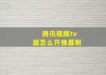 腾讯视频tv版怎么开弹幕啊