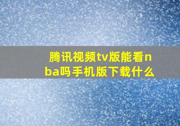 腾讯视频tv版能看nba吗手机版下载什么