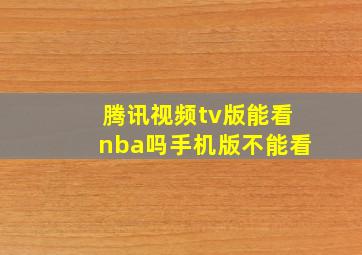 腾讯视频tv版能看nba吗手机版不能看