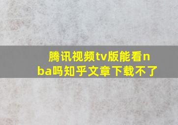 腾讯视频tv版能看nba吗知乎文章下载不了