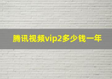 腾讯视频vip2多少钱一年