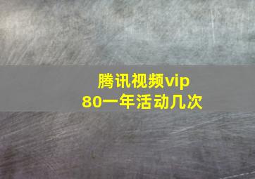 腾讯视频vip80一年活动几次