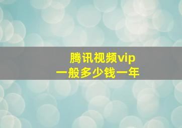 腾讯视频vip一般多少钱一年