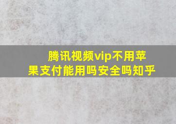 腾讯视频vip不用苹果支付能用吗安全吗知乎