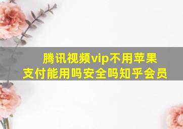 腾讯视频vip不用苹果支付能用吗安全吗知乎会员